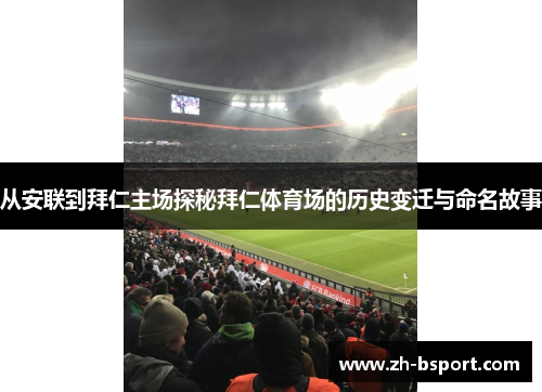 从安联到拜仁主场探秘拜仁体育场的历史变迁与命名故事 从安联到拜仁主场探秘拜仁体育场的历史变迁与命名故事