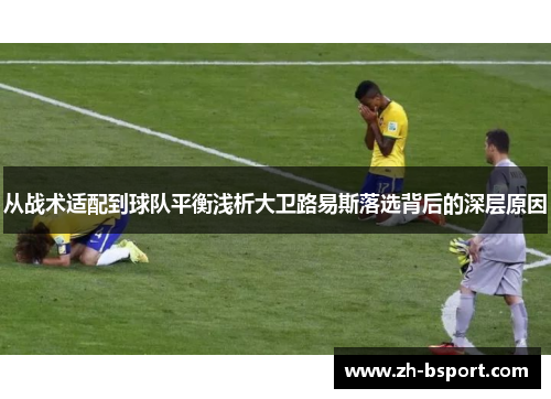 从战术适配到球队平衡浅析大卫路易斯落选背后的深层原因 从战术适配到球队平衡浅析大卫路易斯落选背后的深层原因