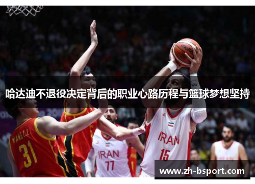 哈达迪不退役决定背后的职业心路历程与篮球梦想坚持