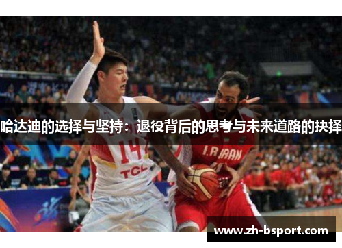 哈达迪的选择与坚持:退役背后的思考与未来道路的抉择 哈达迪的选择与坚持:退役背后的思考与未来道路的抉择
