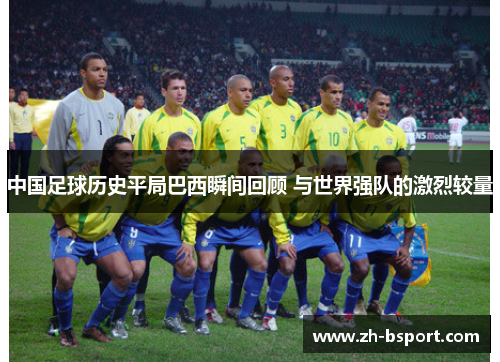 中国足球历史平局巴西瞬间回顾 与世界强队的激烈较量