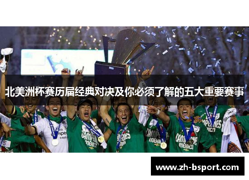 北美洲杯赛历届经典对决及你必须了解的五大重要赛事 北美洲杯赛历届经典对决及你必须了解的五大重要赛事