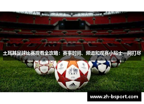 土耳其足球比赛观看全攻略:赛事时间、频道和观赛小贴士一网打尽 土耳其足球比赛观看全攻略:赛事时间、频道和观赛小贴士一网打尽