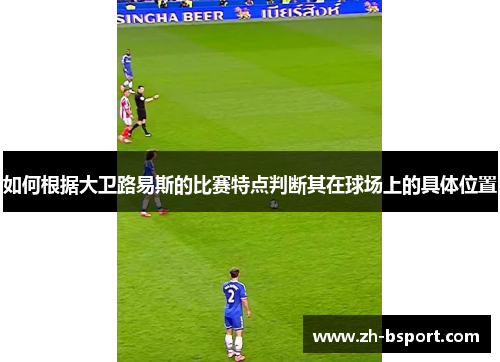 如何根据大卫路易斯的比赛特点判断其在球场上的具体位置