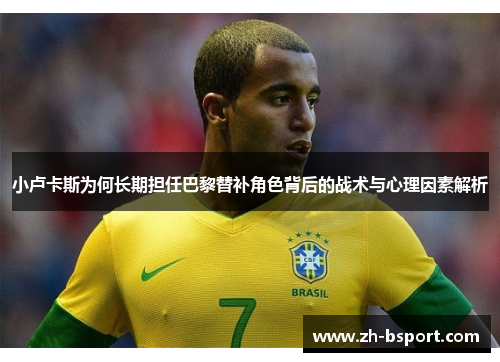小卢卡斯为何长期担任巴黎替补角色背后的战术与心理因素解析