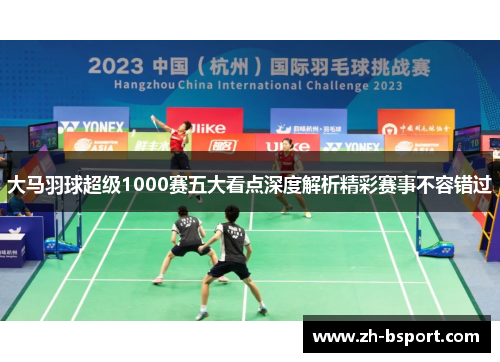 大马羽球超级1000赛五大看点深度解析精彩赛事不容错过 大马羽球超级1000赛五大看点深度解析精彩赛事不容错过