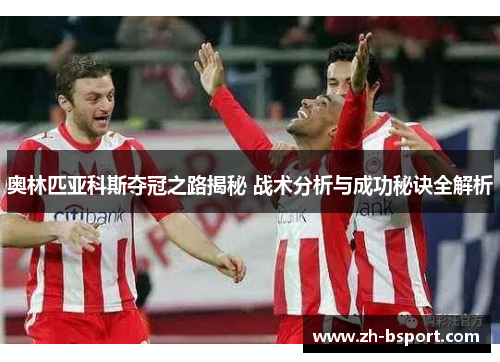 奥林匹亚科斯夺冠之路揭秘 战术分析与成功秘诀全解析 奥林匹亚科斯夺冠之路揭秘 战术分析与成功秘诀全解析