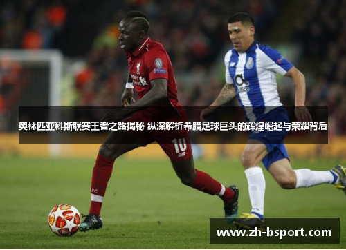 奥林匹亚科斯联赛王者之路揭秘 纵深解析希腊足球巨头的辉煌崛起与荣耀背后 奥林匹亚科斯联赛王者之路揭秘 纵深解析希腊足球巨头的辉煌崛起与荣耀背后