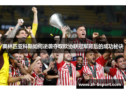 奥林匹亚科斯如何逆袭夺取欧协联冠军背后的成功秘诀 奥林匹亚科斯如何逆袭夺取欧协联冠军背后的成功秘诀