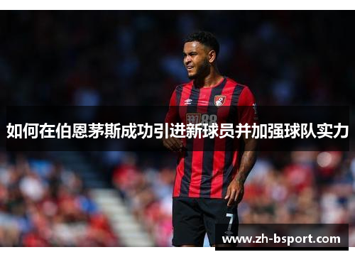 如何在伯恩茅斯成功引进新球员并加强球队实力