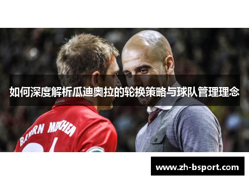 如何深度解析瓜迪奥拉的轮换策略与球队管理理念