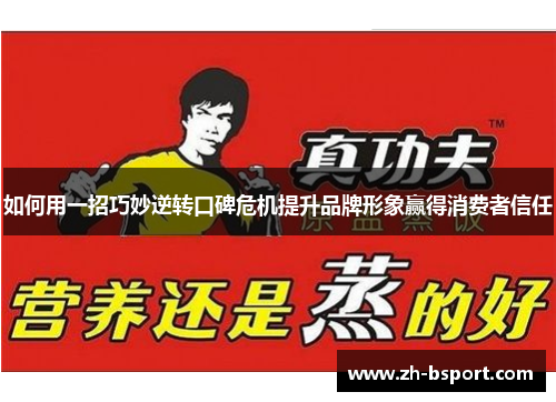 如何用一招巧妙逆转口碑危机提升品牌形象赢得消费者信任