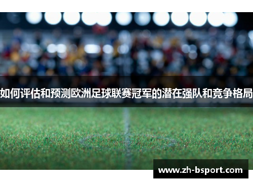 如何评估和预测欧洲足球联赛冠军的潜在强队和竞争格局 如何评估和预测欧洲足球联赛冠军的潜在强队和竞争格局