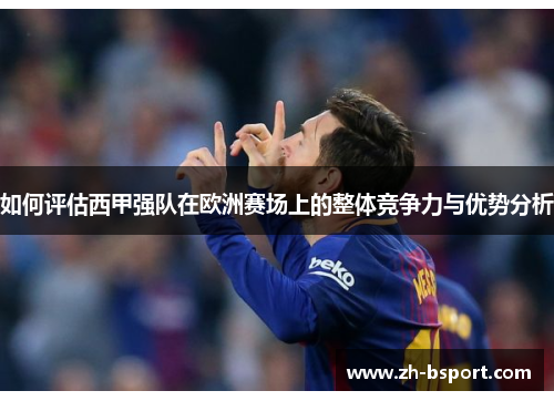 如何评估西甲强队在欧洲赛场上的整体竞争力与优势分析