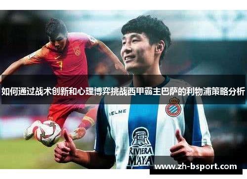 如何通过战术创新和心理博弈挑战西甲霸主巴萨的利物浦策略分析 如何通过战术创新和心理博弈挑战西甲霸主巴萨的利物浦策略分析
