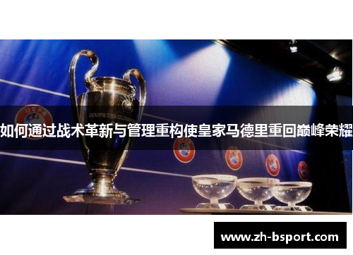如何通过战术革新与管理重构使皇家马德里重回巅峰荣耀 如何通过战术革新与管理重构使皇家马德里重回巅峰荣耀