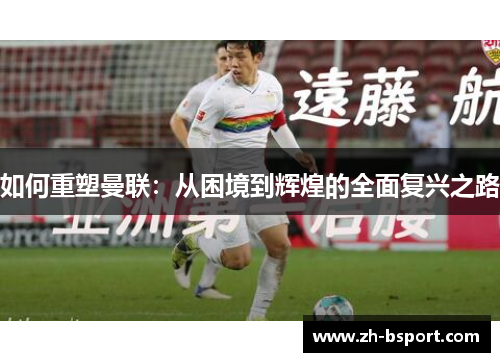 如何重塑曼联:从困境到辉煌的全面复兴之路 如何重塑曼联:从困境到辉煌的全面复兴之路