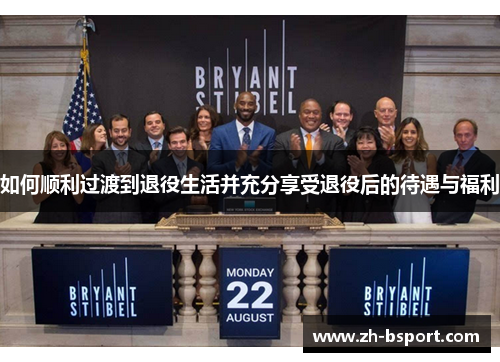 如何顺利过渡到退役生活并充分享受退役后的待遇与福利 如何顺利过渡到退役生活并充分享受退役后的待遇与福利