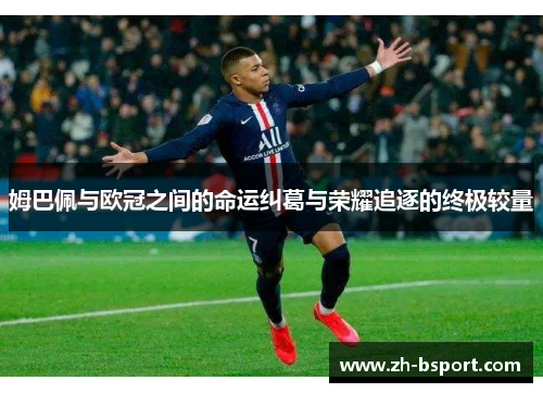 姆巴佩与欧冠之间的命运纠葛与荣耀追逐的终极较量 姆巴佩与欧冠之间的命运纠葛与荣耀追逐的终极较量