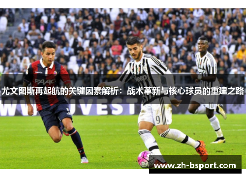 尤文图斯再起航的关键因素解析：战术革新与核心球员的重建之路