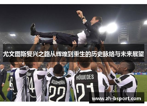 尤文图斯复兴之路从辉煌到重生的历史脉络与未来展望
