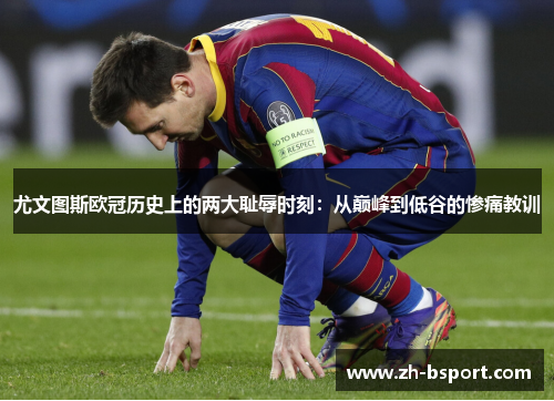尤文图斯欧冠历史上的两大耻辱时刻:从巅峰到低谷的惨痛教训 尤文图斯欧冠历史上的两大耻辱时刻:从巅峰到低谷的惨痛教训