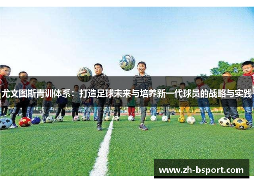尤文图斯青训体系：打造足球未来与培养新一代球员的战略与实践