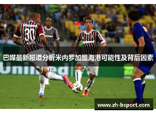 巴媒最新报道分析米内罗加盟海港可能性及背后因素