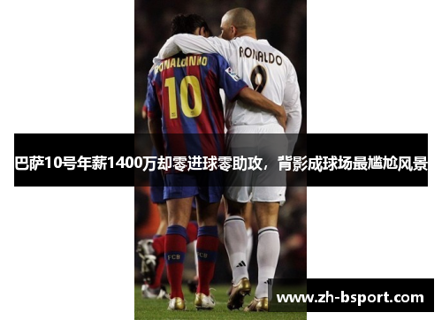 巴萨10号年薪1400万却零进球零助攻,背影成球场最尴尬风景 巴萨10号年薪1400万却零进球零助攻,背影成球场最尴尬风景