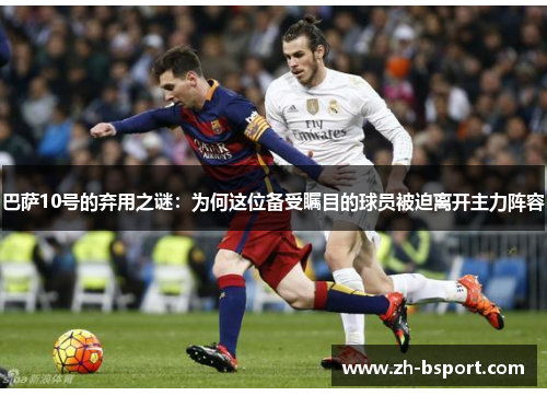 巴萨10号的弃用之谜:为何这位备受瞩目的球员被迫离开主力阵容 巴萨10号的弃用之谜:为何这位备受瞩目的球员被迫离开主力阵容