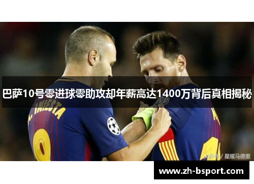 巴萨10号零进球零助攻却年薪高达1400万背后真相揭秘 巴萨10号零进球零助攻却年薪高达1400万背后真相揭秘