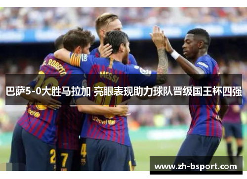 巴萨5-0大胜马拉加 亮眼表现助力球队晋级国王杯四强