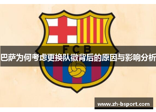 巴萨为何考虑更换队徽背后的原因与影响分析