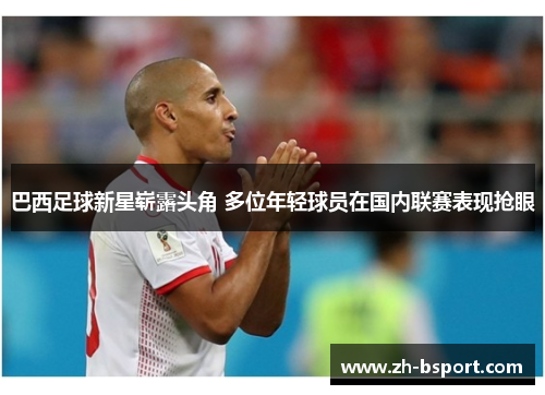 巴西足球新星崭露头角 多位年轻球员在国内联赛表现抢眼