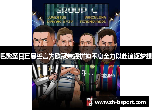 巴黎圣日耳曼誓言为欧冠荣耀拼搏不息全力以赴追逐梦想 巴黎圣日耳曼誓言为欧冠荣耀拼搏不息全力以赴追逐梦想
