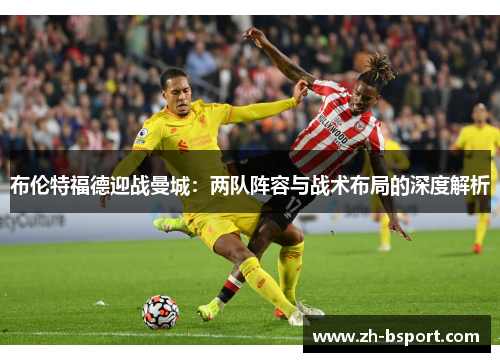 布伦特福德迎战曼城：两队阵容与战术布局的深度解析