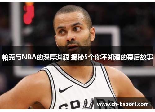 帕克与NBA的深厚渊源 揭秘5个你不知道的幕后故事
