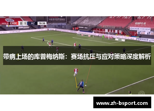 带病上场的库普梅纳斯：赛场抗压与应对策略深度解析