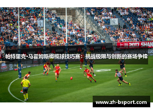 帕特里克·马霍姆斯橄榄球技巧赛：挑战极限与创新的赛场争锋