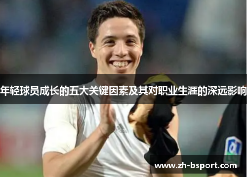 年轻球员成长的五大关键因素及其对职业生涯的深远影响