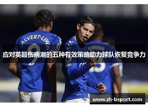 应对英超伤病潮的五种有效策略助力球队恢复竞争力