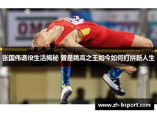 张国伟退役生活揭秘 曾是跳高之王如今如何打拼新人生 张国伟退役生活揭秘 曾是跳高之王如今如何打拼新人生