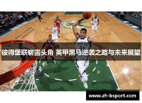 彼得堡联崭露头角 英甲黑马逆袭之路与未来展望 彼得堡联崭露头角 英甲黑马逆袭之路与未来展望