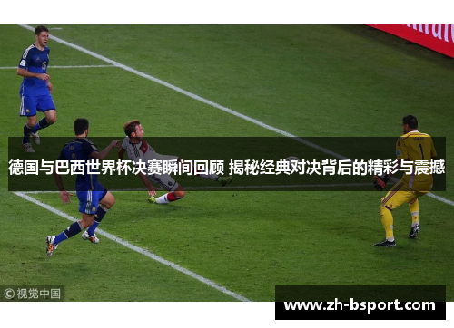 德国与巴西世界杯决赛瞬间回顾 揭秘经典对决背后的精彩与震撼 德国与巴西世界杯决赛瞬间回顾 揭秘经典对决背后的精彩与震撼