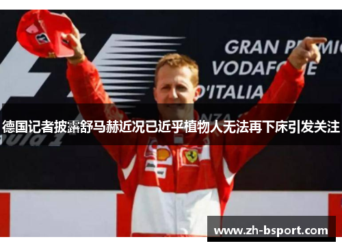 德国记者披露舒马赫近况已近乎植物人无法再下床引发关注 德国记者披露舒马赫近况已近乎植物人无法再下床引发关注