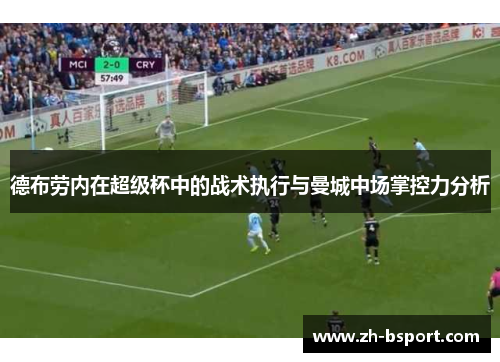 德布劳内在超级杯中的战术执行与曼城中场掌控力分析