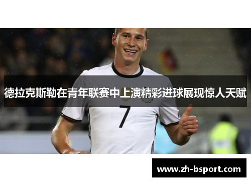 德拉克斯勒在青年联赛中上演精彩进球展现惊人天赋 德拉克斯勒在青年联赛中上演精彩进球展现惊人天赋