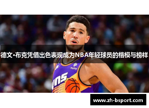 德文·布克凭借出色表现成为NBA年轻球员的楷模与榜样 德文·布克凭借出色表现成为NBA年轻球员的楷模与榜样