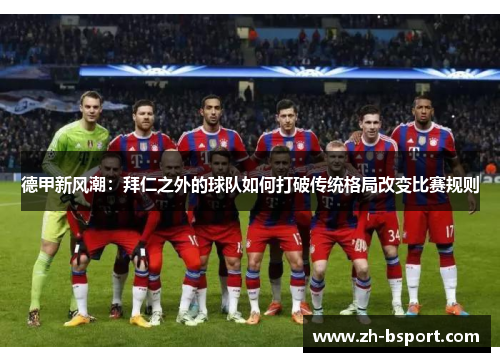 德甲新风潮:拜仁之外的球队如何打破传统格局改变比赛规则 德甲新风潮:拜仁之外的球队如何打破传统格局改变比赛规则