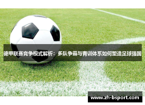 德甲联赛竞争模式解析:多队争霸与青训体系如何塑造足球强国 德甲联赛竞争模式解析:多队争霸与青训体系如何塑造足球强国